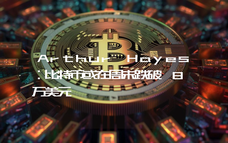 Arthur Hayes:比特币或在周末跌破 8 万美元