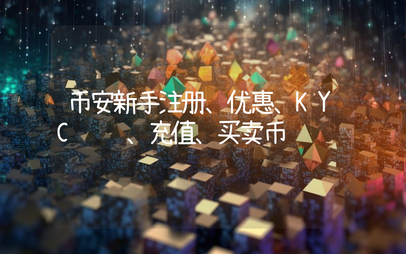 币安新手注册、优惠、KYC验证、充值、买卖币