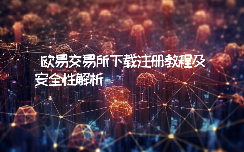 欧易交易所下载注册教程及安全性解析