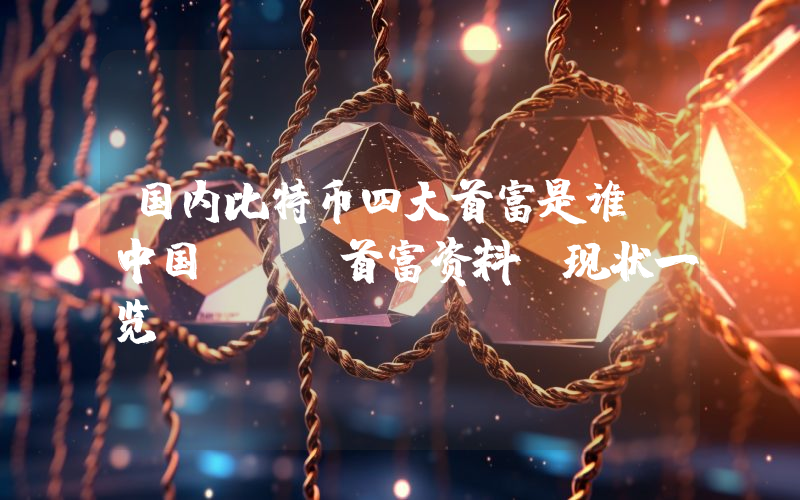 国内比特币四大首富是谁 中国btc首富资料及现状一览