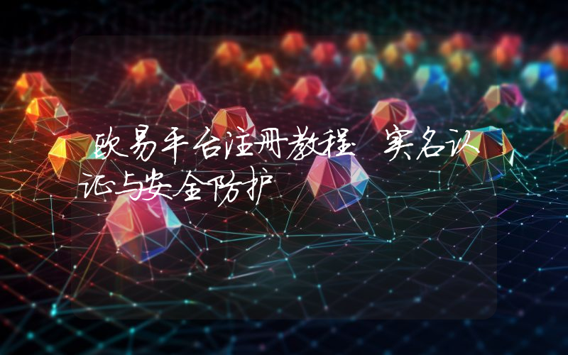 欧易平台注册教程：实名认证与安全防护