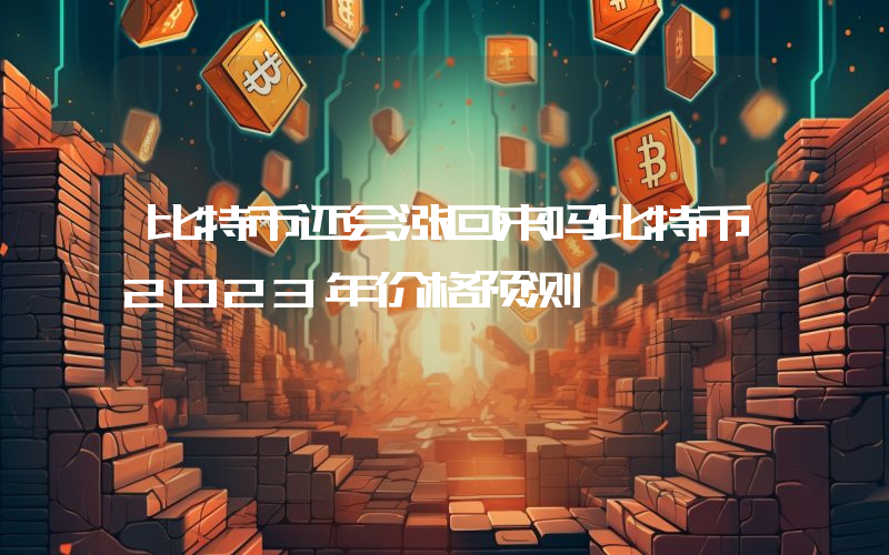 比特币还会涨回来吗比特币2023年价格预测