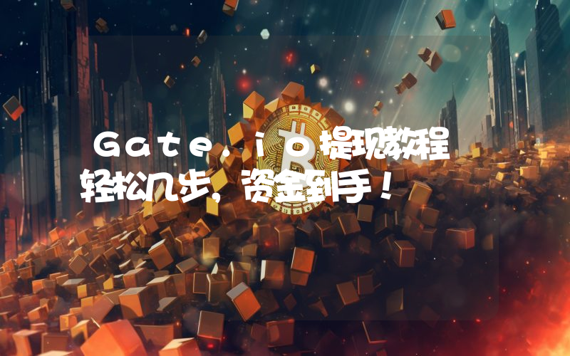 Gate.io提现教程 轻松几步，资金到手！