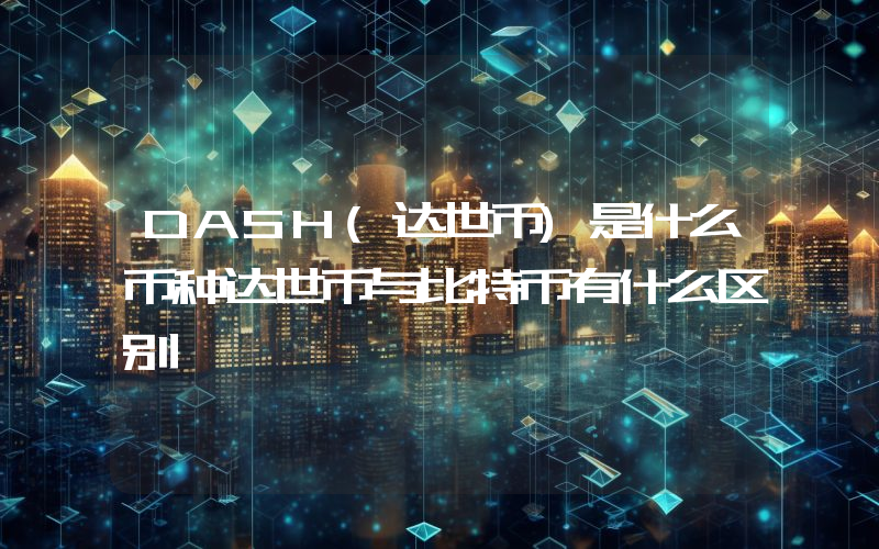 DASH(达世币)是什么币种达世币与比特币有什么区别