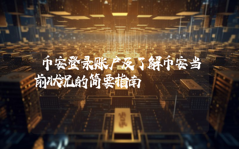 币安登录账户及了解币安当前状况的简要指南