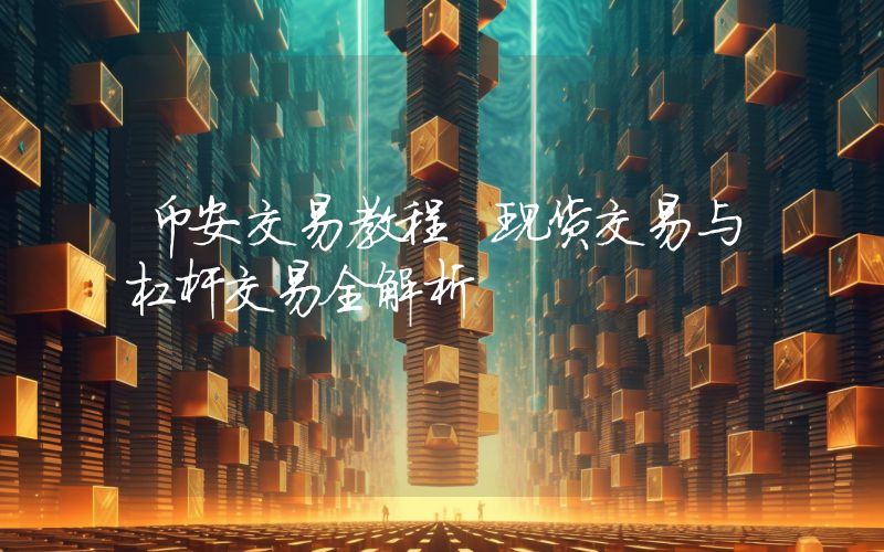 币安交易教程 现货交易与杠杆交易全解析