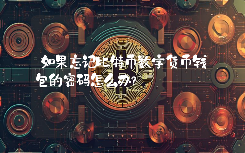 如果忘记比特币数字货币钱包的密码怎么办？