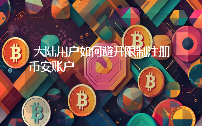 大陆用户如何避开限制注册币安账户