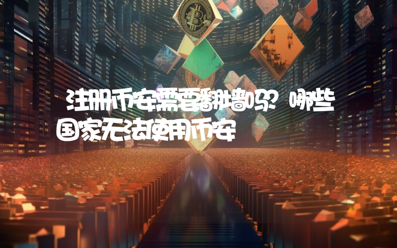 注册币安需要翻墙吗？哪些国家无法使用币安