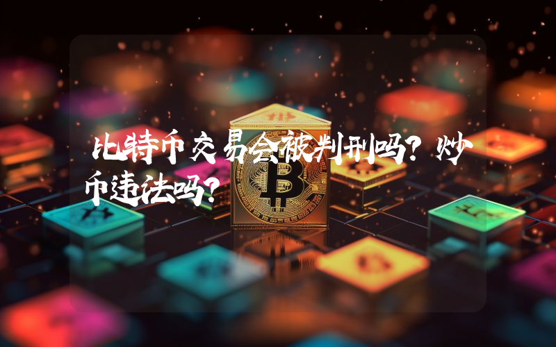 比特币交易会被判刑吗？炒币违法吗？
