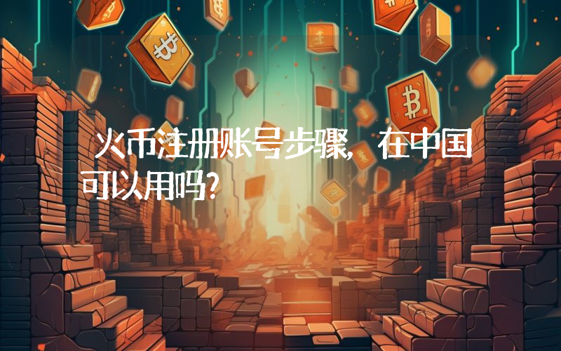 火币注册账号步骤，在中国可以用吗？