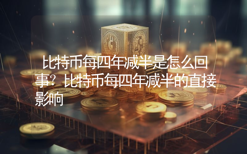 比特币每四年减半是怎么回事？比特币每四年减半的直接影响