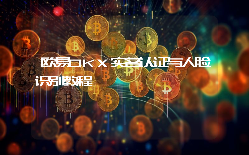 欧易OKX实名认证与人脸识别教程