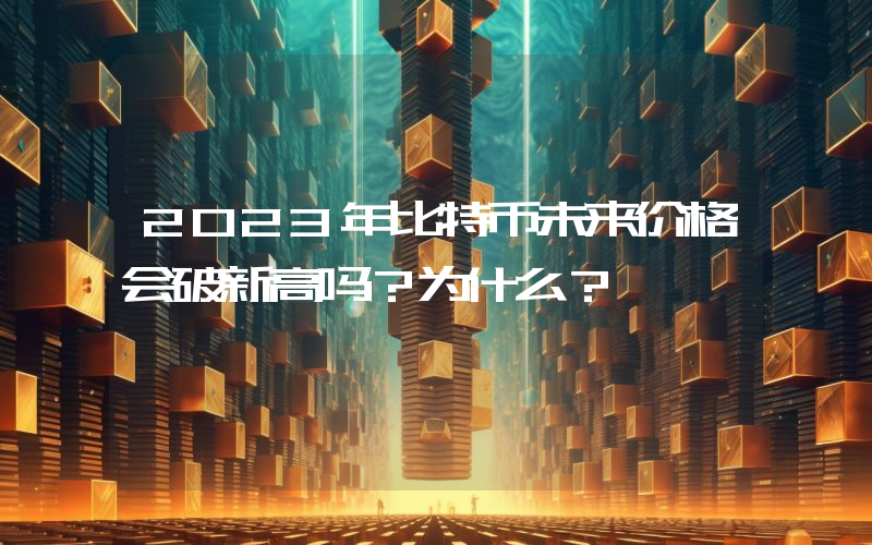 2023年比特币未来价格会破新高吗？为什么？