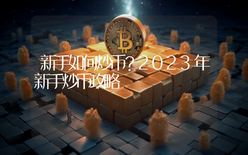 新手如何炒币？2023年新手炒币攻略