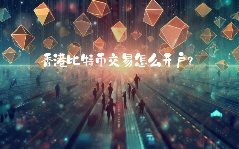 香港比特币交易怎么开户？