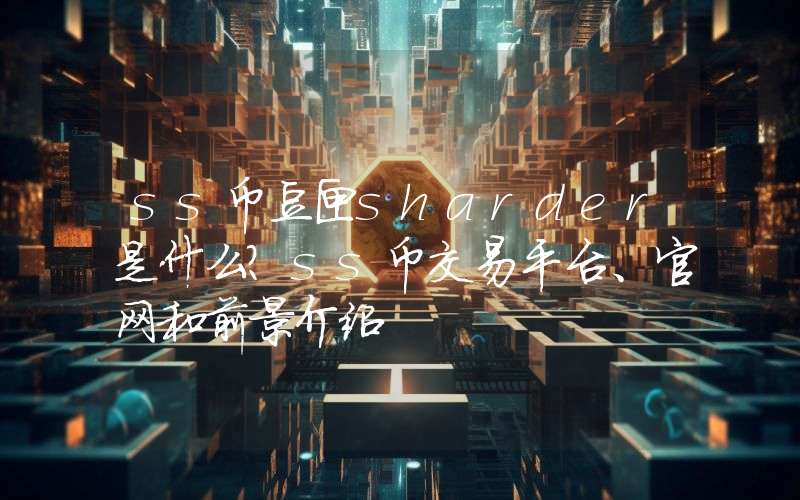 ss币豆匣sharder是什么？ss币交易平台、官网和前景介绍