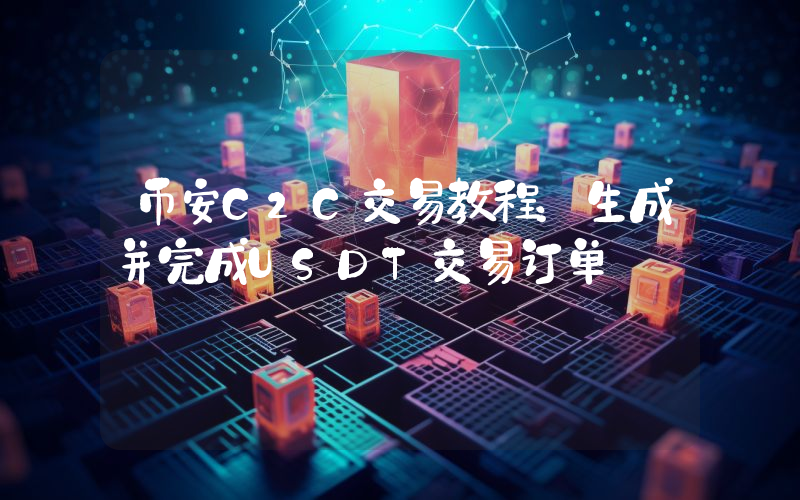 币安C2C交易教程:生成并完成USDT交易订单