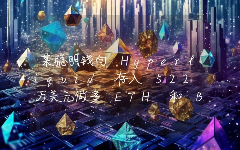 某聪明钱向 Hyperliquid 存入 522 万美元做多 ETH 和 BTC