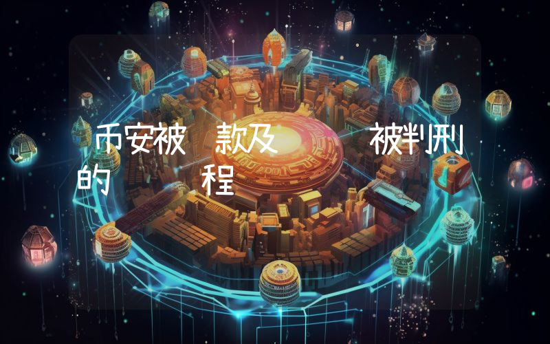 币安被罚款及赵长鹏被判刑的详细过程