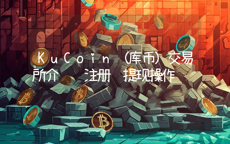 KuCoin（库币）交易所介绍 注册 提现操作