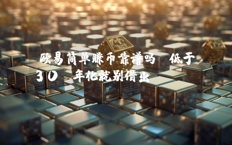 欧易简单赚币靠谱吗?低于30%年化就别借出USDT