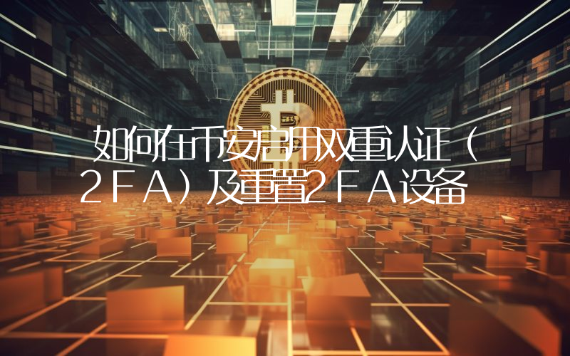 如何在币安启用双重认证（2FA）及重置2FA设备