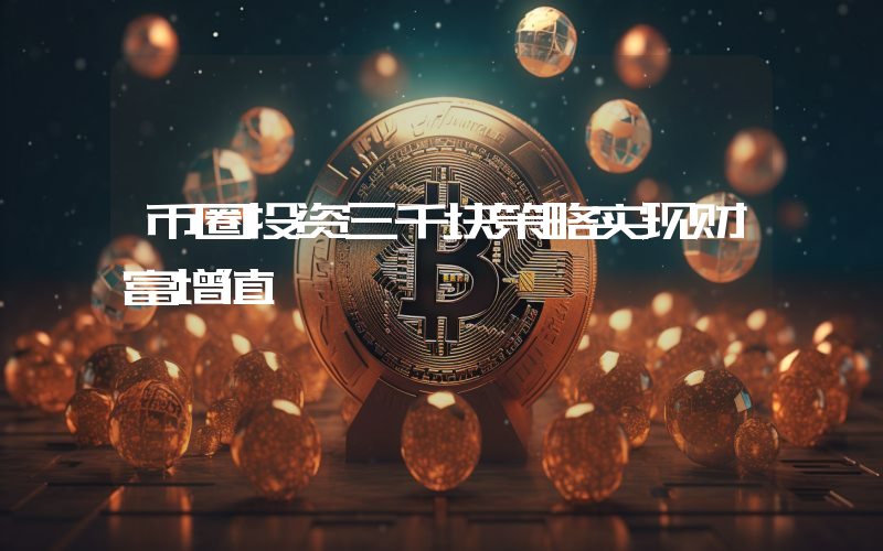 币圈投资三千块策略实现财富增值