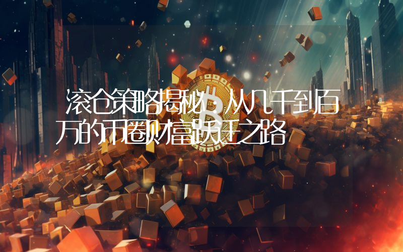 滚仓策略揭秘:从几千到百万的币圈财富跃迁之路