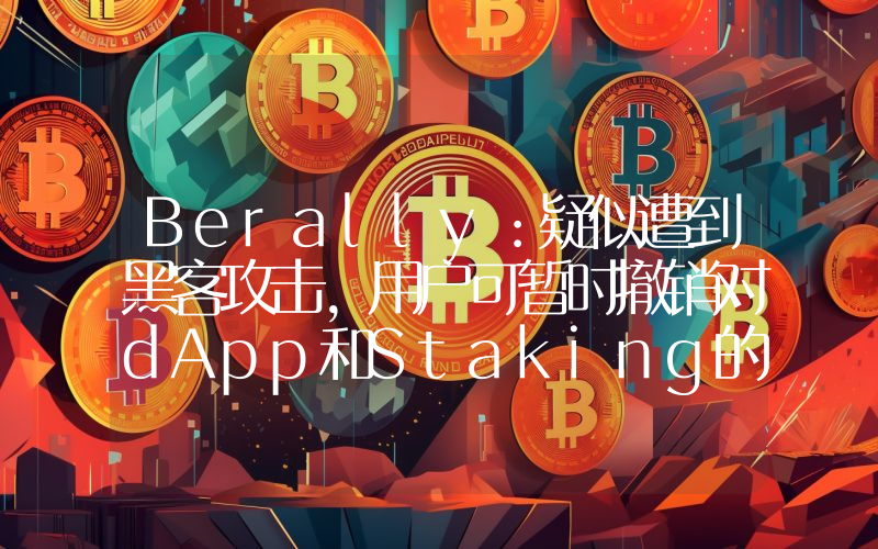 Berally:疑似遭到黑客攻击,用户可暂时撤销对dApp和Staking的访问权限