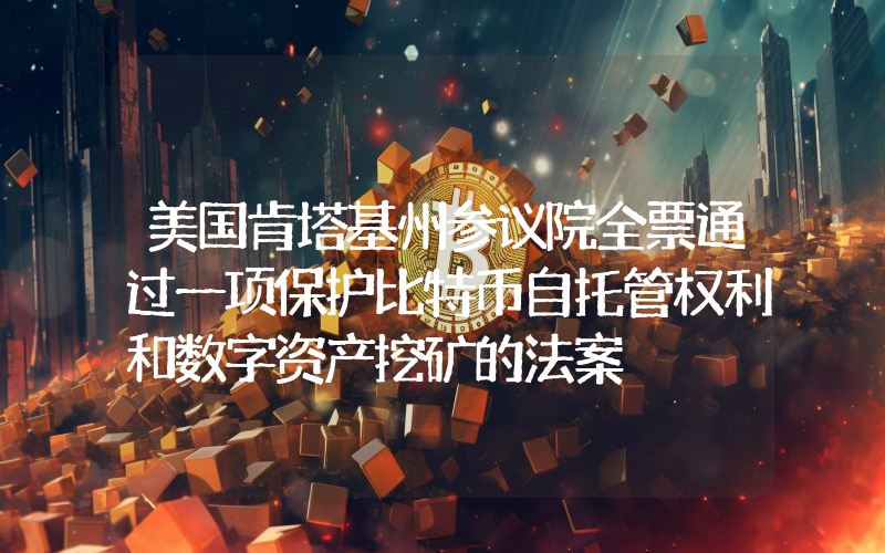 美国肯塔基州参议院全票通过一项保护比特币自托管权利和数字资产挖矿的法案