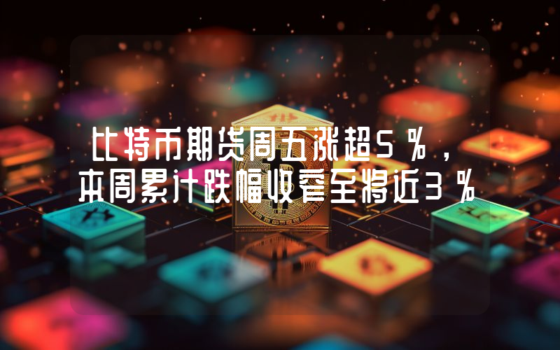 比特币期货周五涨超5%,本周累计跌幅收窄至将近3%