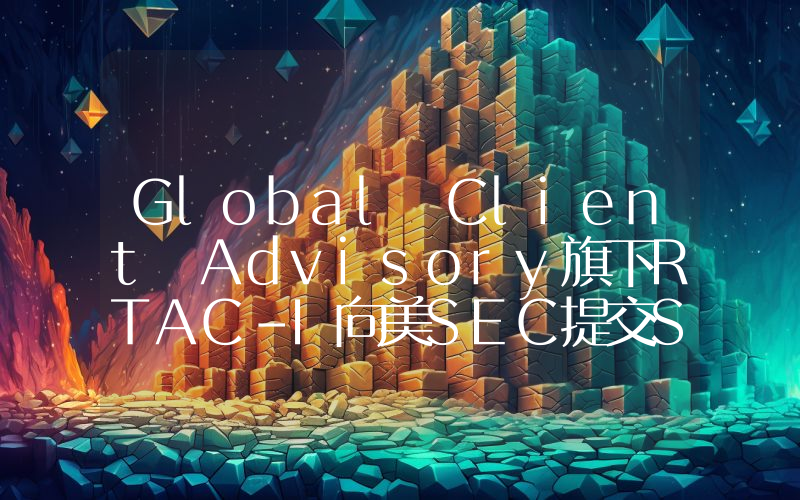 Global Client Advisory旗下RTAC-I向美SEC提交S-1表格拟公开募股并投资加密货币和区块链