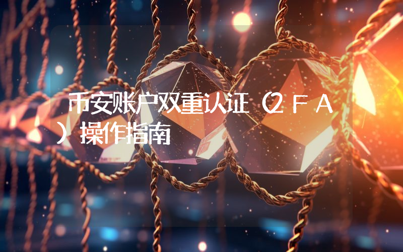 币安账户双重认证(2FA)操作指南