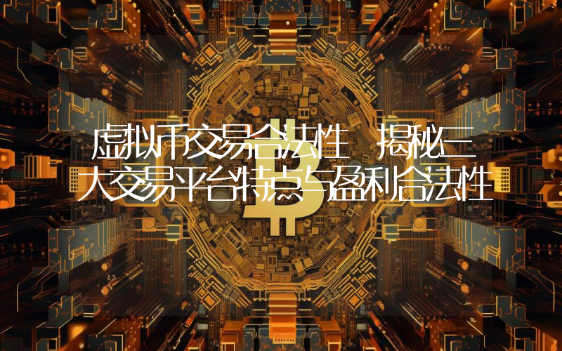 虚拟币交易合法性 揭秘三大交易平台特点与盈利合法性