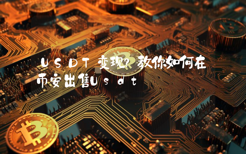 USDT变现?教你如何在币安出售Usdt