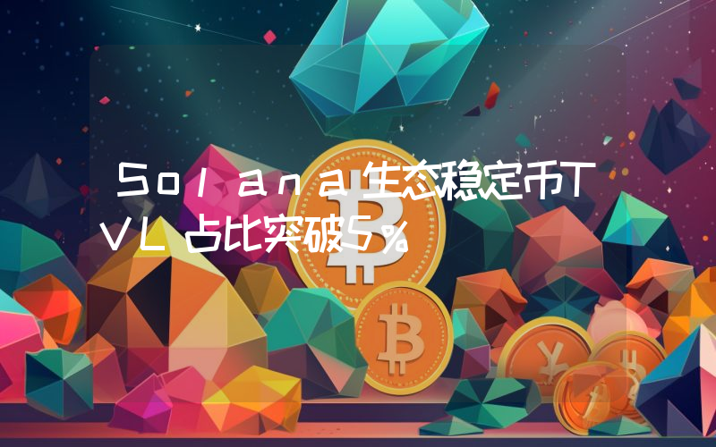 Solana生态稳定币TVL占比突破5%
