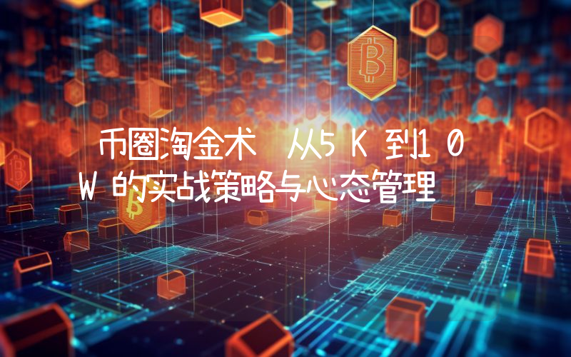 币圈淘金术 从5K到10W的实战策略与心态管理