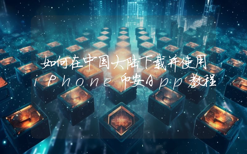 如何在中国大陆下载并使用iPhone币安App教程