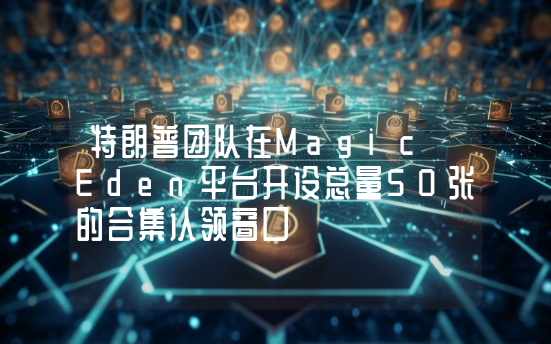 特朗普团队在Magic Eden平台开设总量50张的合集认领窗口