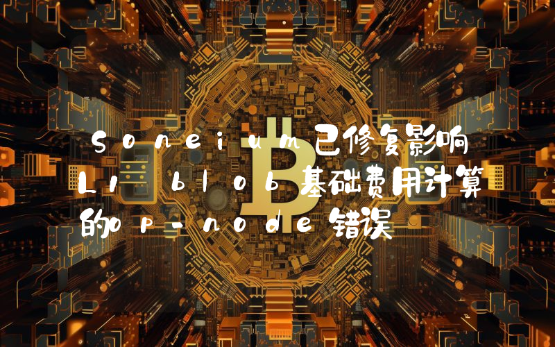 Soneium已修复影响L1 blob基础费用计算的op-node错误