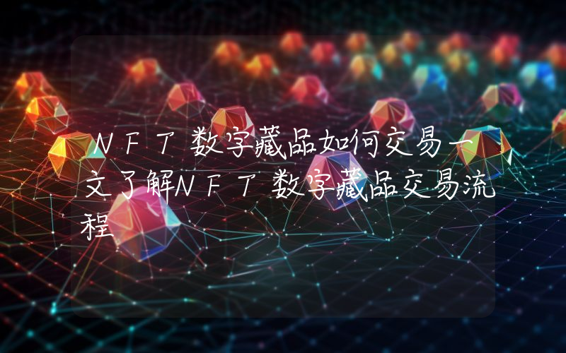NFT数字藏品如何交易一文了解NFT数字藏品交易流程