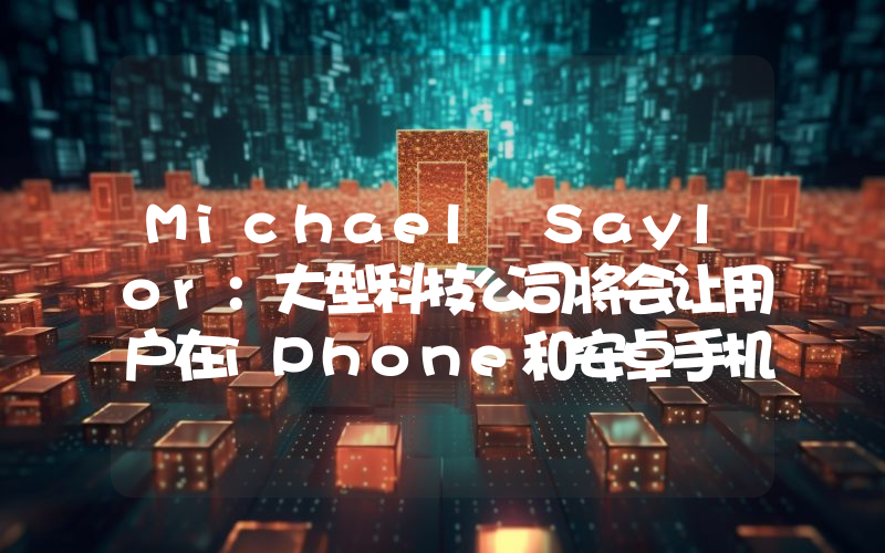 Michael Saylor:大型科技公司将会让用户在iPhone和安卓手机上持有比特币