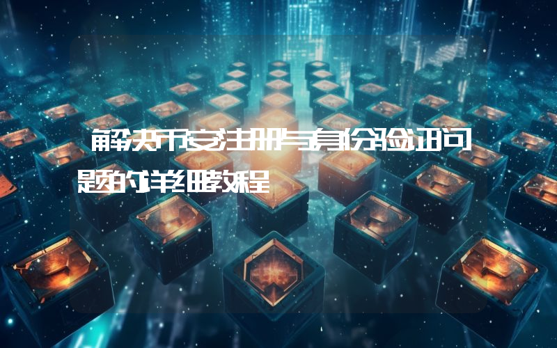 解决币安注册与身份验证问题的详细教程