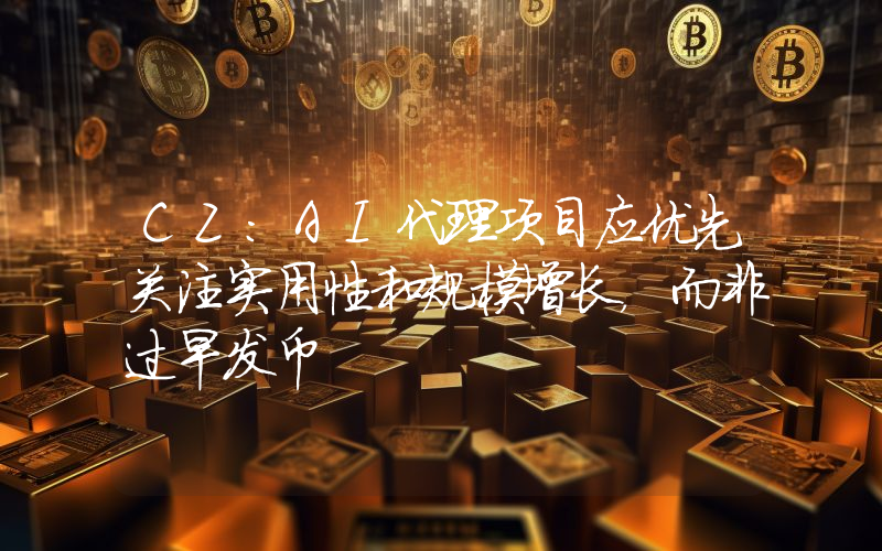 CZ:AI代理项目应优先关注实用性和规模增长,而非过早发币