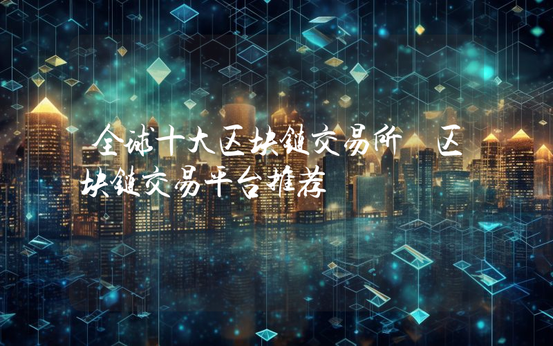 全球十大区块链交易所 区块链交易平台推荐