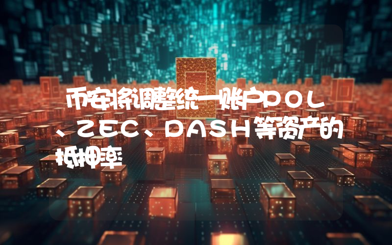 币安将调整统一账户POL、ZEC、DASH等资产的抵押率