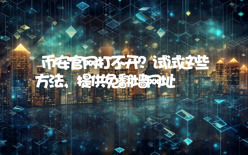 币安官网打不开？试试这些方法，提供免翻墙网址