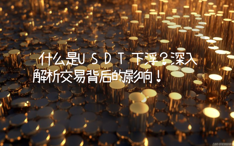 什么是USDT下浮?深入解析交易背后的影响!