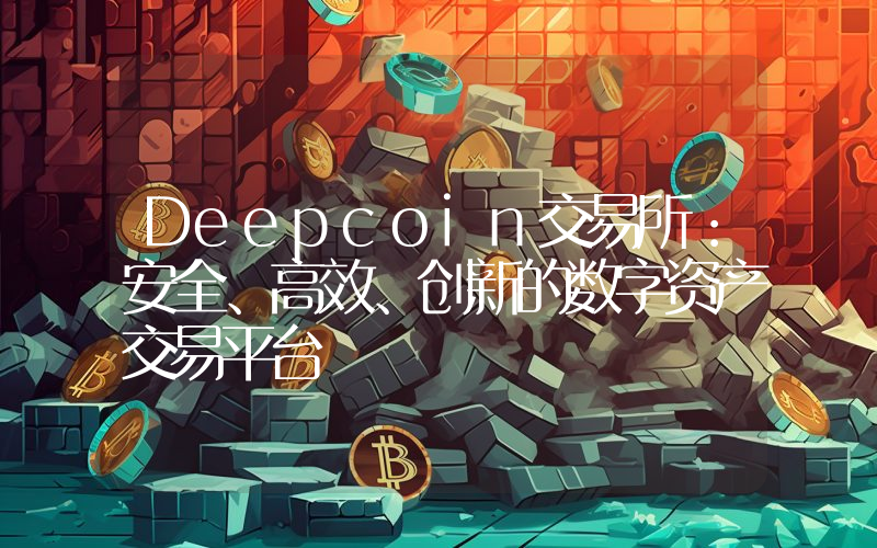 Deepcoin交易所:安全、高效、创新的数字资产交易平台